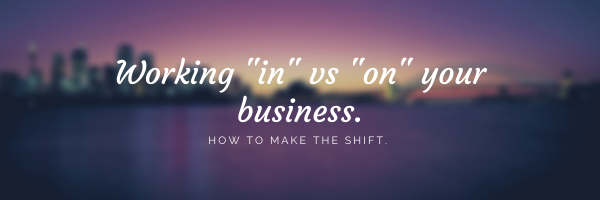 Working ON your business vs working IN your business!